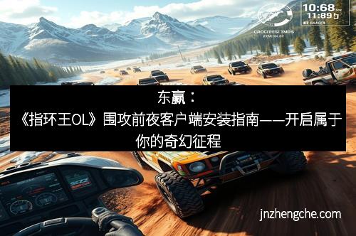 东赢：《指环王OL》围攻前夜客户端安装指南——开启属于你的奇幻征程